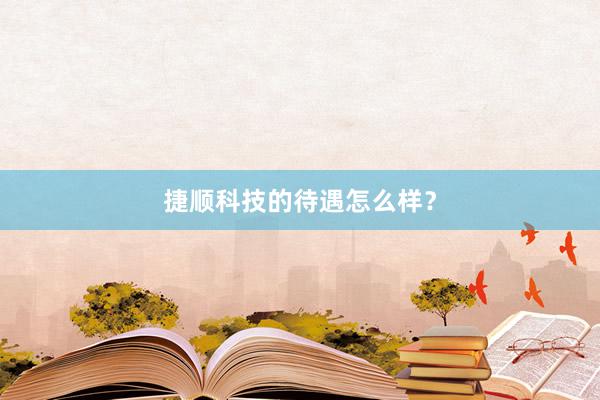 捷顺科技的待遇怎么样？